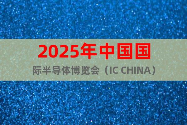 2025年中國國際半導體博覽會（IC CHINA）