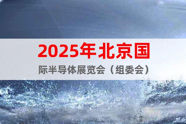 2025年北京國際半導體展覽會（組委會）