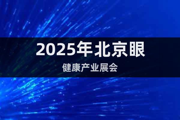 2025年北京眼健康產(chǎn)業(yè)展會(huì)