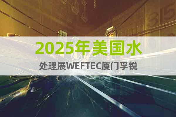 2025年美國(guó)水處理展WEFTEC廈門孚銳