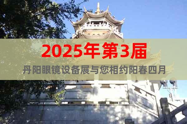 2025年第3屆丹陽眼鏡設備展與您相約陽春四月