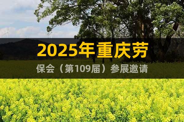2025年重慶勞保會(huì)（第109屆）參展邀請(qǐng)