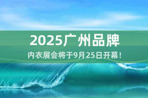 2025廣州品牌內衣展會將于9月25日開幕!