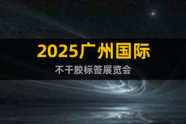 2025廣州國(guó)際不干膠標(biāo)簽展覽會(huì)