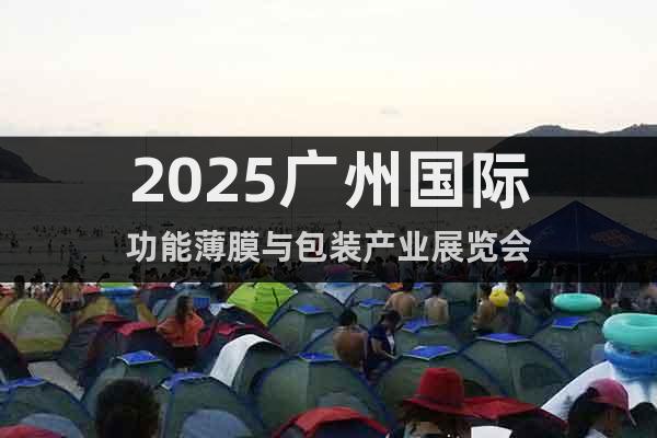 2025廣州國(guó)際功能薄膜與包裝產(chǎn)業(yè)展覽會(huì)