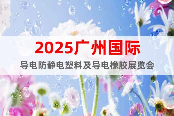 2025廣州國際導電防靜電塑料及導電橡膠展覽會
