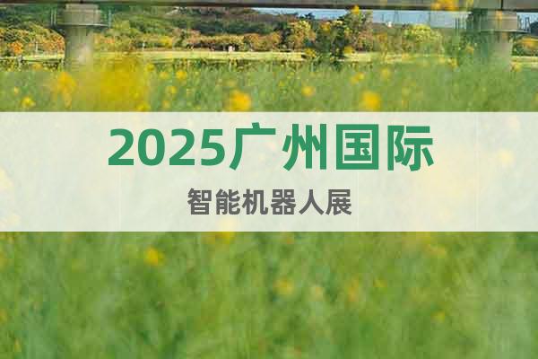 2025廣州國際智能機(jī)器人展