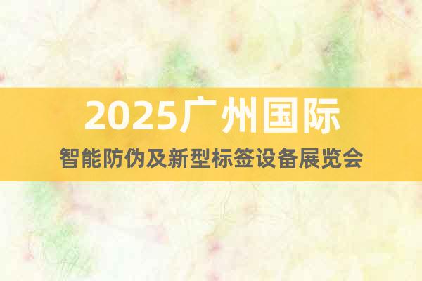 2025廣州國際智能防偽及新型標簽設(shè)備展覽會