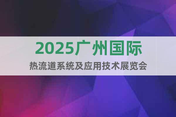 2025廣州國際熱流道系統及應用技術展覽會