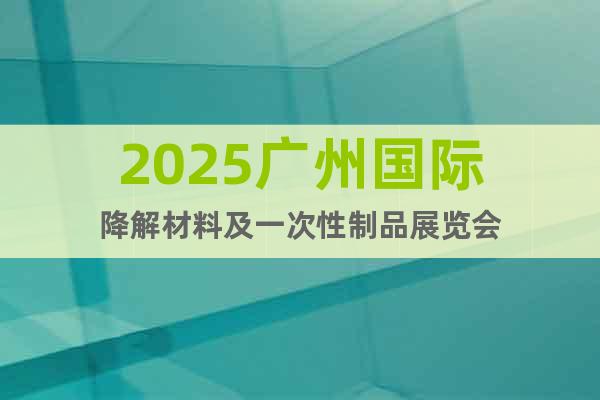 2025廣州國(guó)際降解材料及一次性制品展覽會(huì)