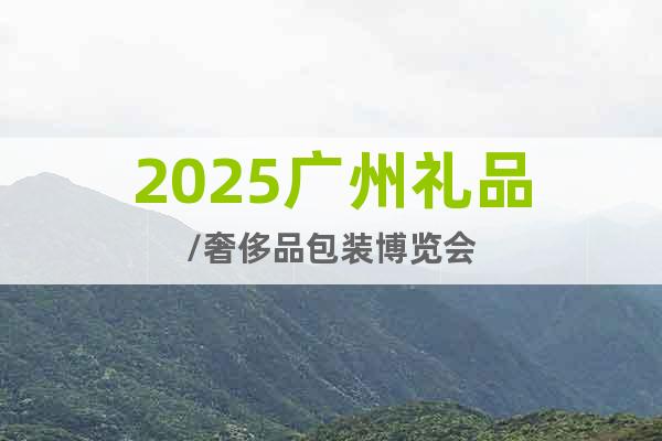2025廣州禮品/奢侈品包裝博覽會