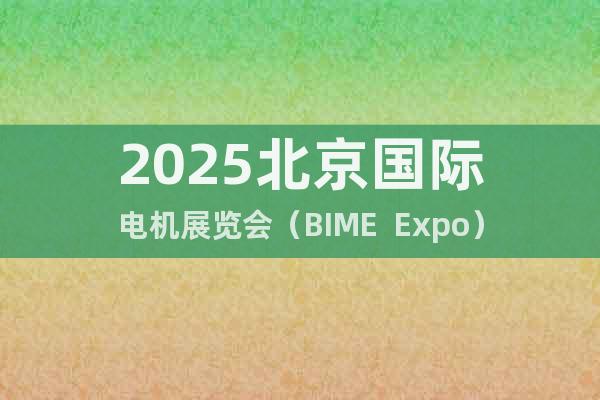 2025北京國際電機展覽會（BIME  Expo）
