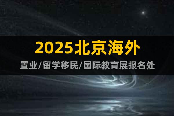 2025北京海外置業(yè)/留學(xué)移民/國(guó)際教育展報(bào)名處