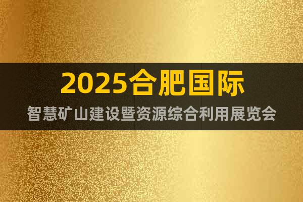 2025合肥国际智慧矿山建设暨资源综合利用展览会