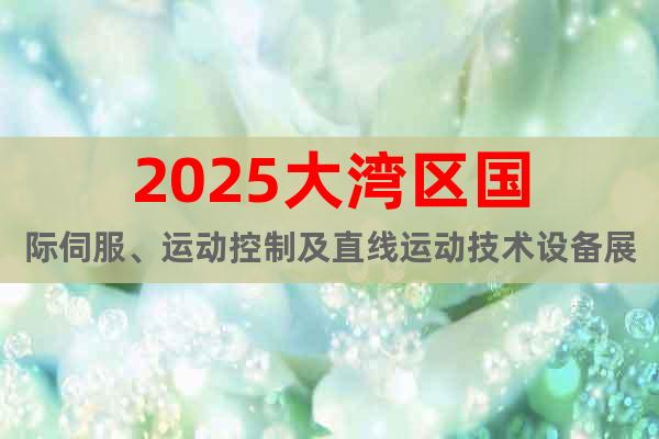 2025大灣區(qū)國際伺服、運動控制及直線運動技術設備展覽會