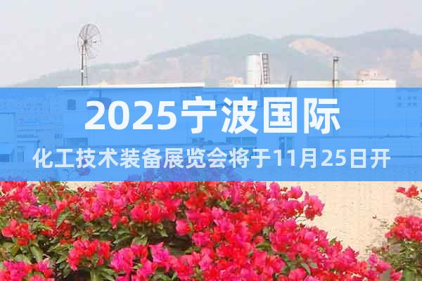2025寧波國際化工技術(shù)裝備展覽會將于11月25日開啟！