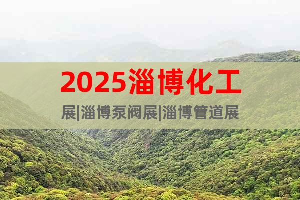 2025淄博化工展|淄博泵閥展|淄博管道展
