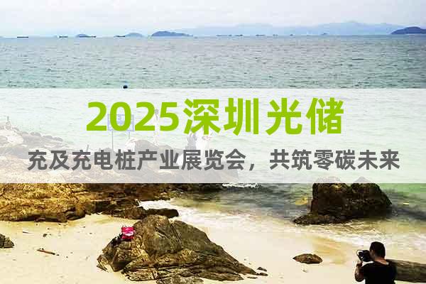 2025深圳光儲充及充電樁產(chǎn)業(yè)展覽會，共筑零碳未來