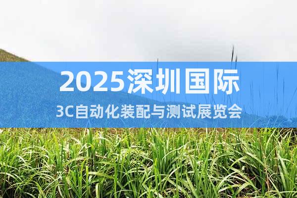 2025深圳國(guó)際3C自動(dòng)化裝配與測(cè)試展覽會(huì)