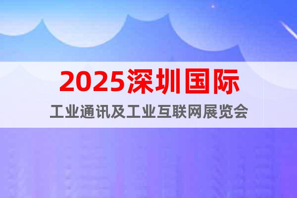 2025深圳國(guó)際工業(yè)通訊及工業(yè)互聯(lián)網(wǎng)展覽會(huì)