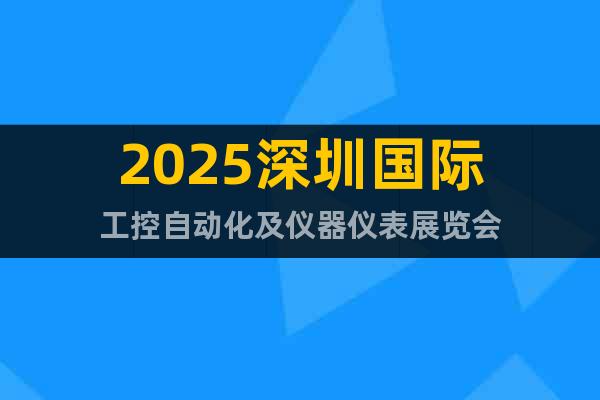 2025深圳國際工控自動化及儀器儀表展覽會