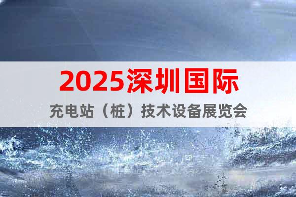 2025深圳國際充電站（樁）技術設備展覽會