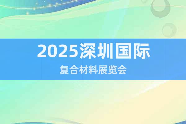 2025深圳國際復合材料展覽會