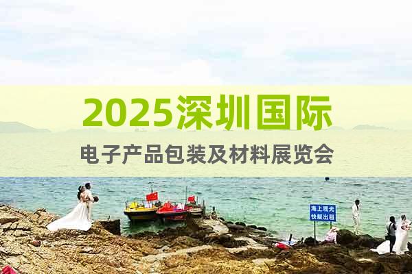2025深圳國際電子產(chǎn)品包裝及材料展覽會