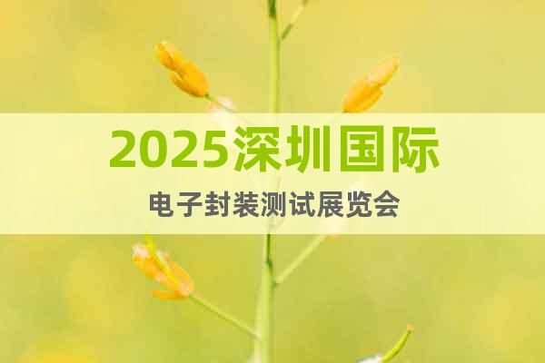 2025深圳國際電子封裝測試展覽會