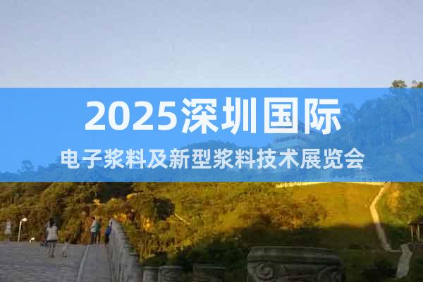 2025深圳國際電子漿料及新型漿料技術展覽會