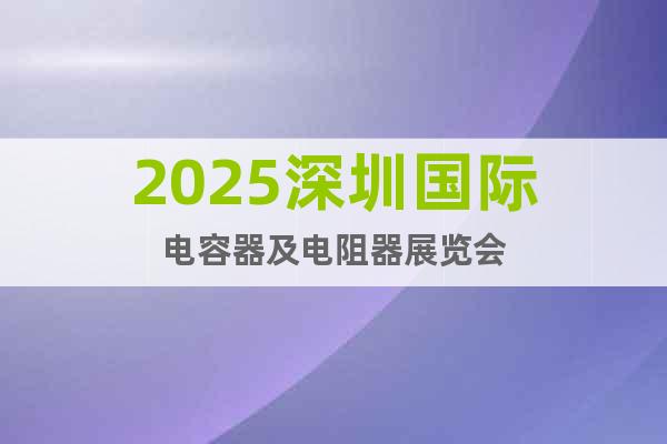 2025深圳國際電容器及電阻器展覽會