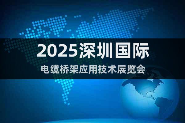 2025深圳國際電纜橋架應(yīng)用技術(shù)展覽會