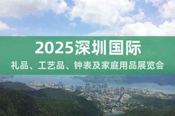 2025深圳國(guó)際禮品、工藝品、鐘表及家庭用品展覽會(huì)