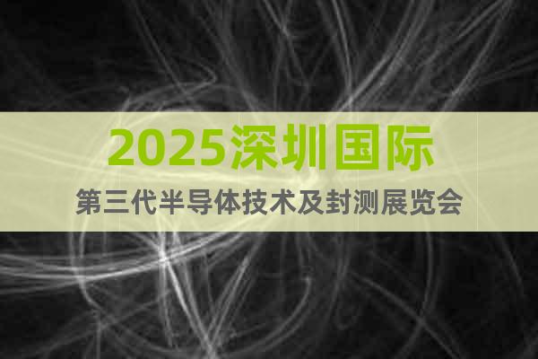 2025深圳國際第三代半導(dǎo)體技術(shù)及封測展覽會