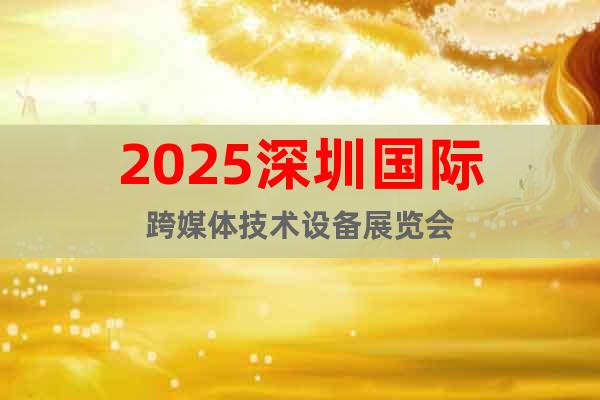 2025深圳國(guó)際跨媒體技術(shù)設(shè)備展覽會(huì)