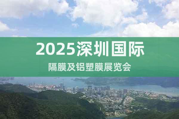 2025深圳國際隔膜及鋁塑膜展覽會