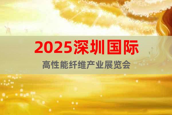 2025深圳國際高性能纖維產(chǎn)業(yè)展覽會(huì)