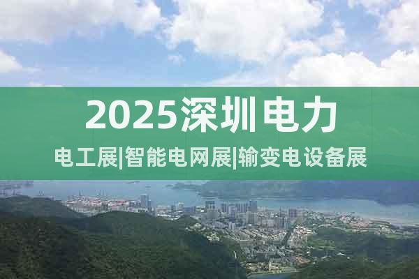 2025深圳電力電工展|智能電網(wǎng)展|輸變電設(shè)備展