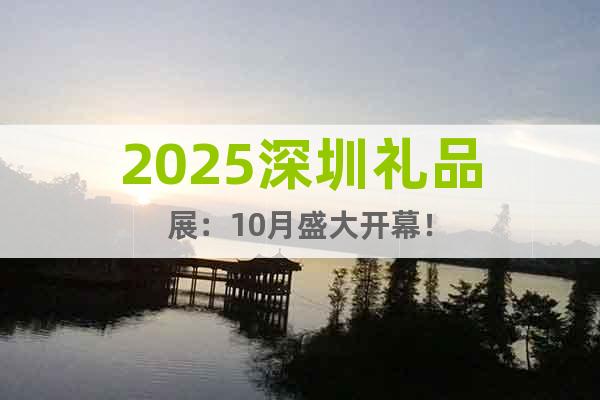 2025深圳禮品展：10月盛大開幕！