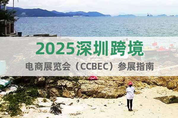 2025深圳跨境電商展覽會(huì)（CCBEC）參展指南