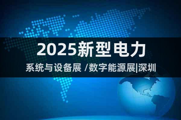 2025新型電力系統與設備展 /數字能源展|深圳