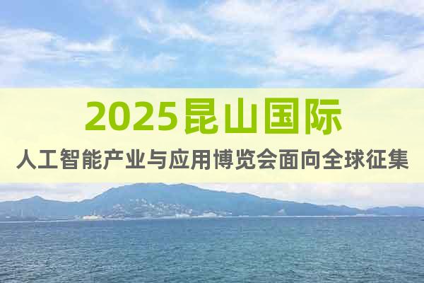 2025昆山國(guó)際人工智能產(chǎn)業(yè)與應(yīng)用博覽會(huì)面向全球征集