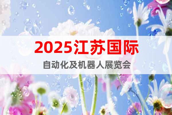 2025江蘇國際自動(dòng)化及機(jī)器人展覽會(huì)