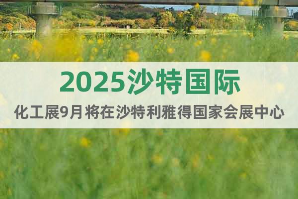 2025沙特國際化工展9月將在沙特利雅得國家會展中心盛大舉辦