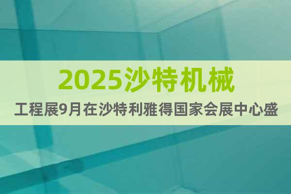 2025沙特機械工程展9月在沙特利雅得國家會展中心盛大舉辦
