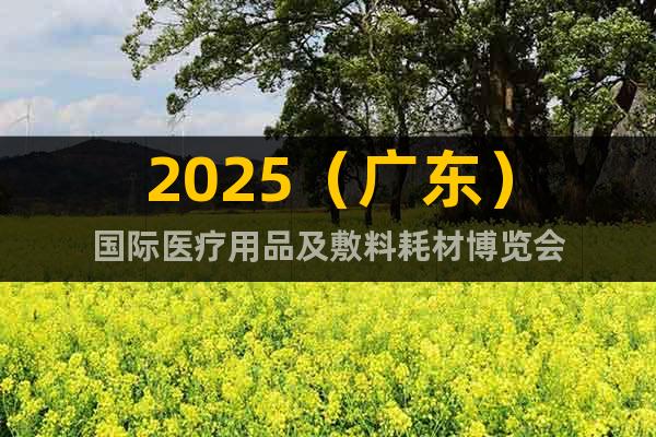 2025（廣東）國際醫療用品及敷料耗材博覽會