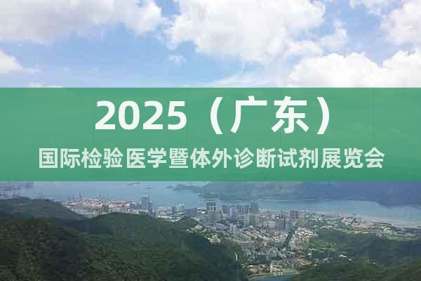 2025（廣東）國(guó)際檢驗(yàn)醫(yī)學(xué)暨體外診斷試劑展覽會(huì)
