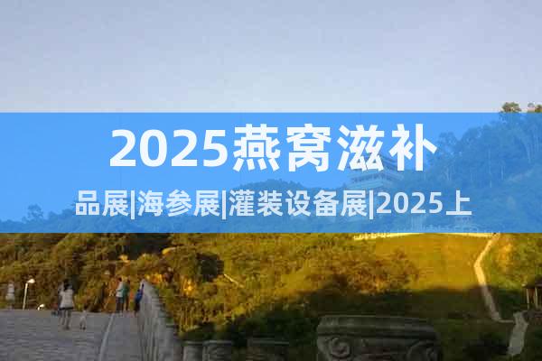 2025燕窩滋補品展|海參展|灌裝設(shè)備展|2025上海燕博會
