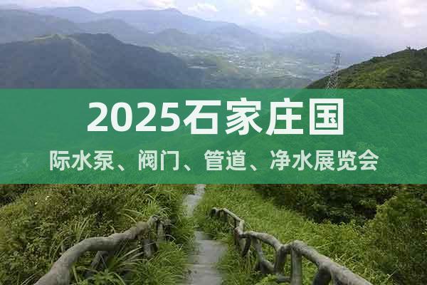 2025石家庄国际水泵、阀门、管道、净水展览会