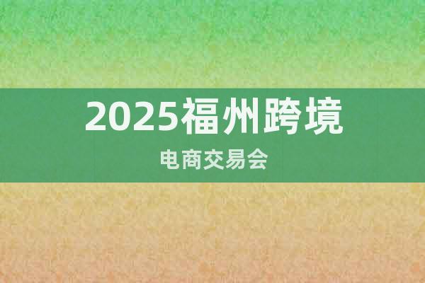2025福州跨境電商博覽會